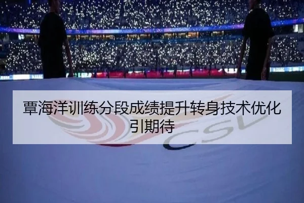 覃海洋训练分段成绩提升转身技术优化引期待
