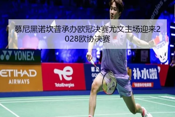 慕尼黑诺坎普承办欧冠决赛尤文主场迎来2028欧协决赛